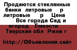 Продаются стеклянные банки 5литровые -40р, 3 литровые - 25р. › Цена ­ 25 - Все города Сад и огород » Ёмкости   . Тверская обл.,Ржев г.